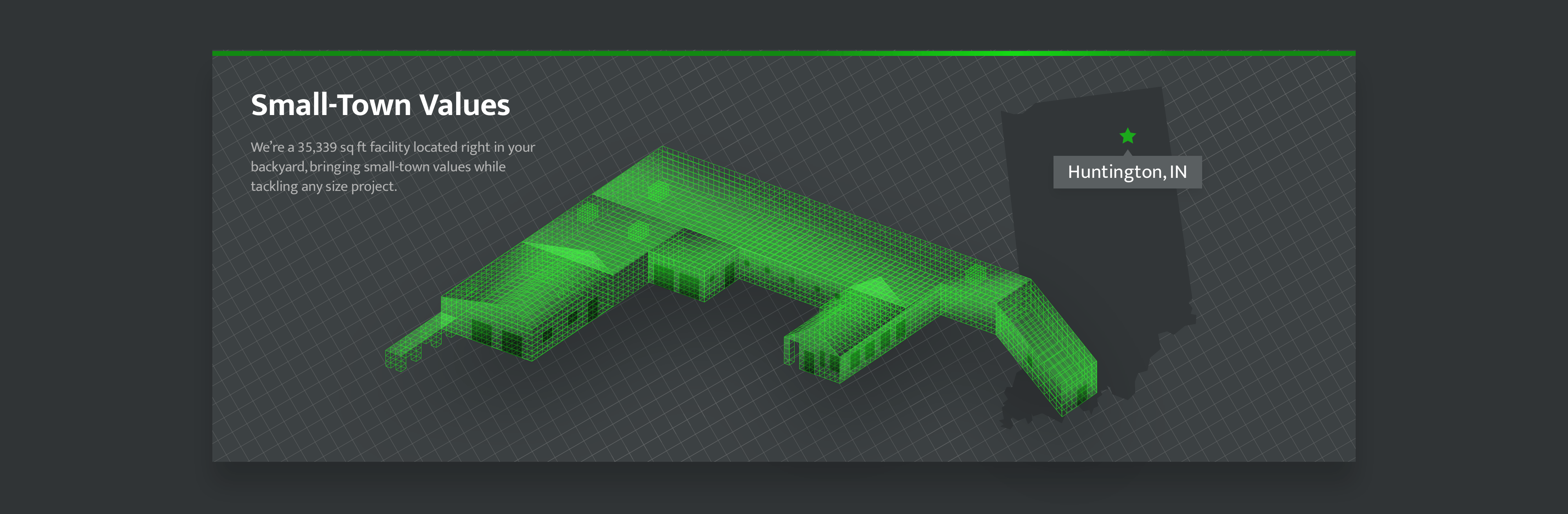 Small-Town Values. We’re a 35,339 sq ft facility located right in your backyard, bringing small-town values while tackling any size project. Overview of facility in Huntington, IN.